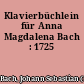 Klavierbüchlein für Anna Magdalena Bach : 1725