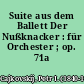 Suite aus dem Ballett Der Nußknacker : für Orchester ; op. 71a