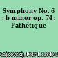 Symphony No. 6 : b minor op. 74 ; Pathétique