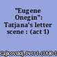 "Eugene Onegin": Tatjana's letter scene : (act 1)