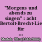 "Morgens und abends zu singen" : acht Bertolt-Brecht-Lieder für mittlere Singstimme und Klavier