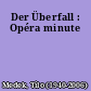Der Überfall : Opéra minute