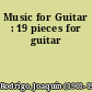 Music for Guitar : 19 pieces for guitar